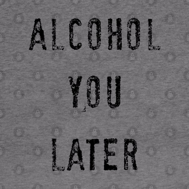 Alcohol you later by PlanetJoe